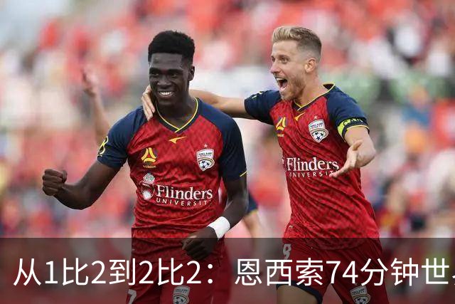 从1比2到2比2：恩西索74分钟世界波救回伊普斯维奇