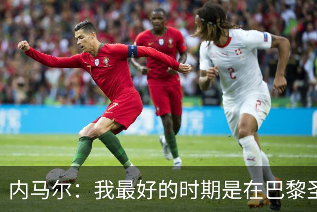 内马尔：我最好的时期是在巴黎圣日耳曼