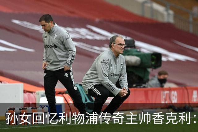 孙女回忆利物浦传奇主帅香克利：他对孙辈也很严厉